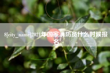 南昌2021年国家消防员什么时候报名