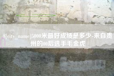 南昌5000米最好成绩是多少-来自贵州的00后选手毛金虎