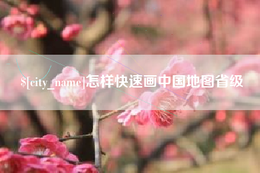 南昌怎样快速画中国地图省级