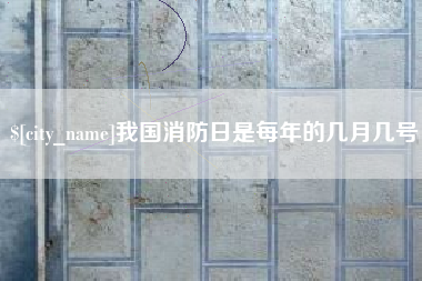 南昌我国消防日是每年的几月几号