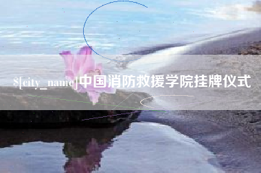 南昌中国消防救援学院挂牌仪式