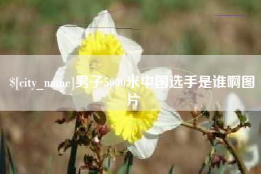 南昌男子5000米中国选手是谁啊图片