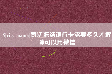 南昌司法冻结银行卡需要多久才解除可以用微信