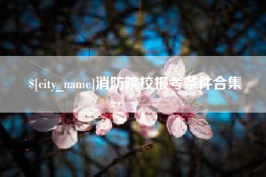 南昌消防院校报考条件合集