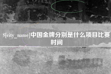南昌中国金牌分别是什么项目比赛时间